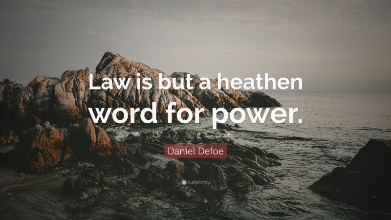 Daniel Defoe Quote: “Law is but a heathen word for power.”