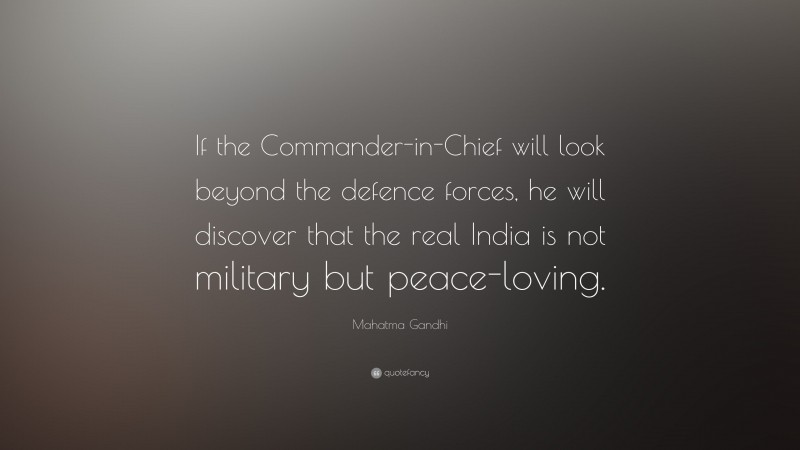 Mahatma Gandhi Quote: “If the Commander-in-Chief will look beyond the defence forces, he will discover that the real India is not military but peace-loving.”
