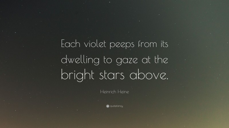 Heinrich Heine Quote: “Each violet peeps from its dwelling to gaze at the bright stars above.”