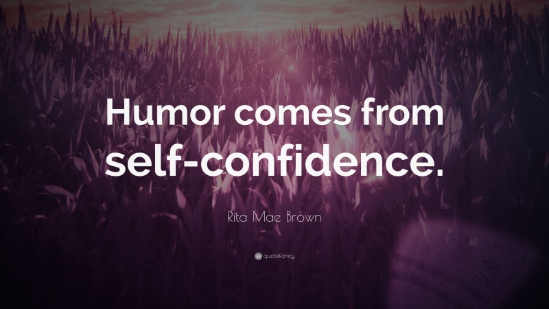Rita Mae Brown Quote: “Humor comes from self-confidence.”