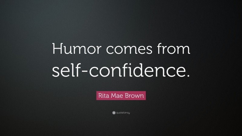 Rita Mae Brown Quote: “Humor comes from self-confidence.”