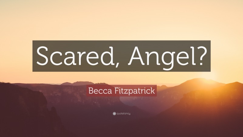 Becca Fitzpatrick Quote: “Scared, Angel?”