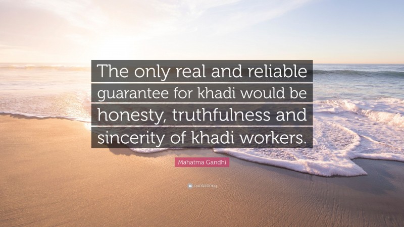 Mahatma Gandhi Quote: “The only real and reliable guarantee for khadi would be honesty, truthfulness and sincerity of khadi workers.”
