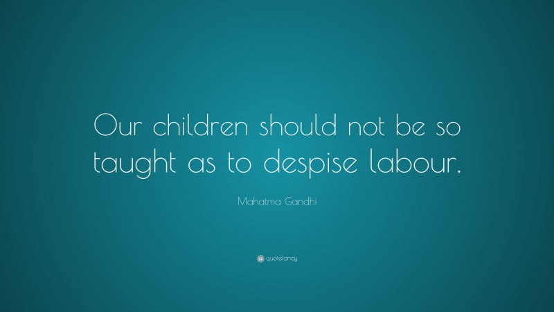 Mahatma Gandhi Quote: “Our children should not be so taught as to despise labour.”