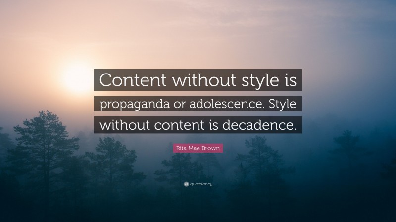 Rita Mae Brown Quote: “Content without style is propaganda or adolescence. Style without content is decadence.”