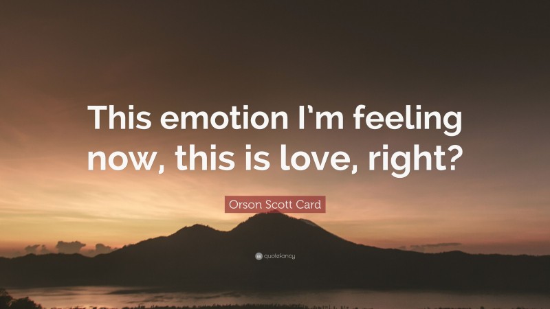 Orson Scott Card Quote: “This emotion I’m feeling now, this is love, right?”
