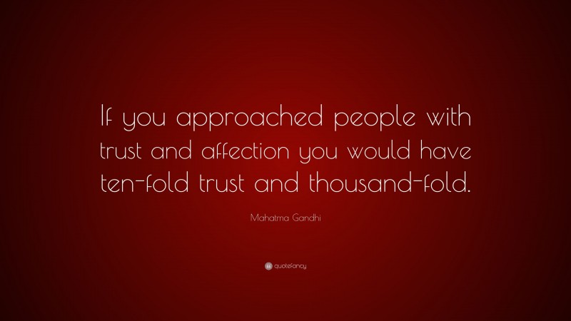 Mahatma Gandhi Quote: “If you approached people with trust and affection you would have ten-fold trust and thousand-fold.”