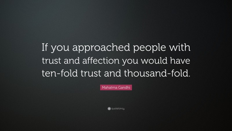 Mahatma Gandhi Quote: “If you approached people with trust and affection you would have ten-fold trust and thousand-fold.”