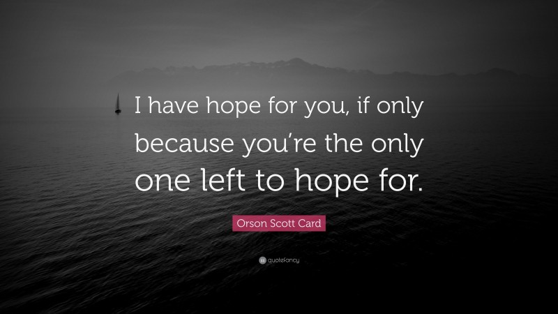 Orson Scott Card Quote: “I have hope for you, if only because you’re the only one left to hope for.”