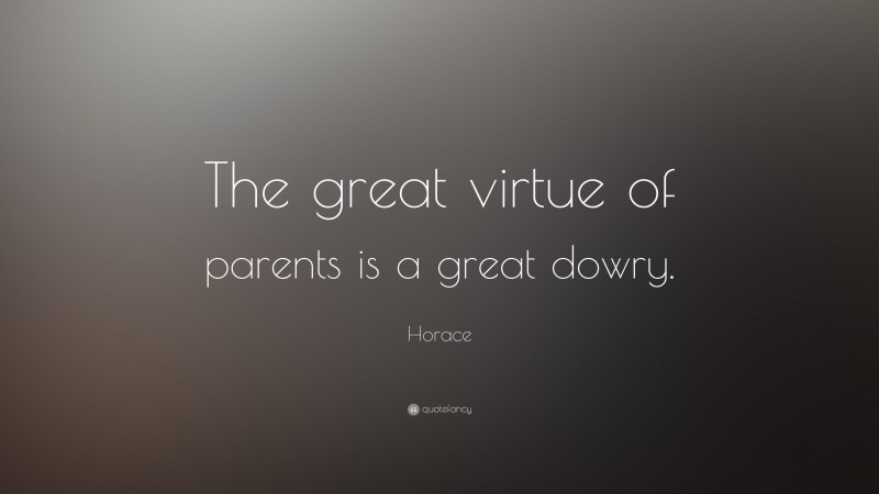Horace Quote: “The great virtue of parents is a great dowry.”