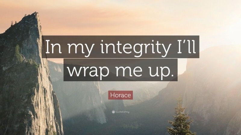 Horace Quote: “In my integrity I’ll wrap me up.”