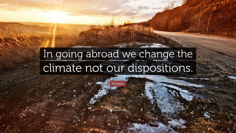 Horace Quote: “In going abroad we change the climate not our dispositions.”