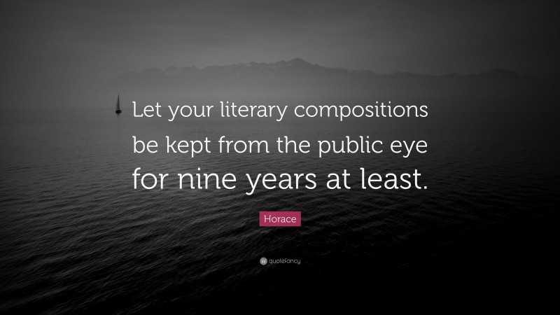 Horace Quote: “Let your literary compositions be kept from the public eye for nine years at least.”