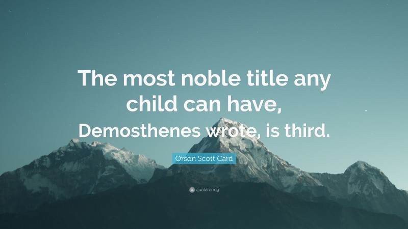 Orson Scott Card Quote: “The most noble title any child can have, Demosthenes wrote, is third.”