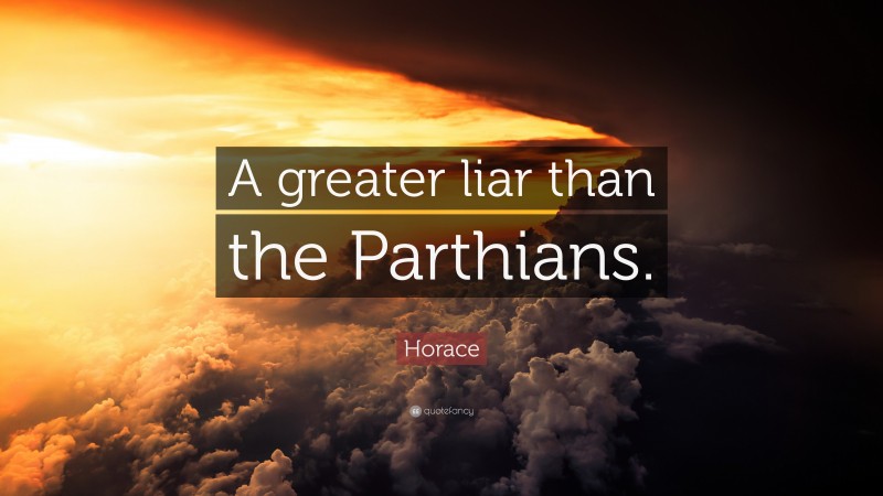 Horace Quote: “A greater liar than the Parthians.”