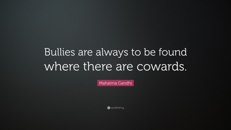 Mahatma Gandhi Quote: “Bullies are always to be found where there are cowards.”