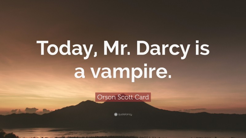 Orson Scott Card Quote: “Today, Mr. Darcy is a vampire.”
