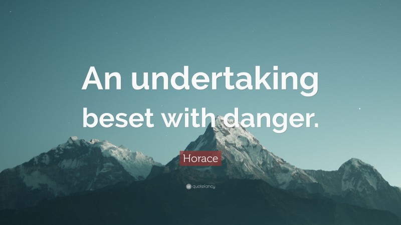 Horace Quote: “An undertaking beset with danger.”