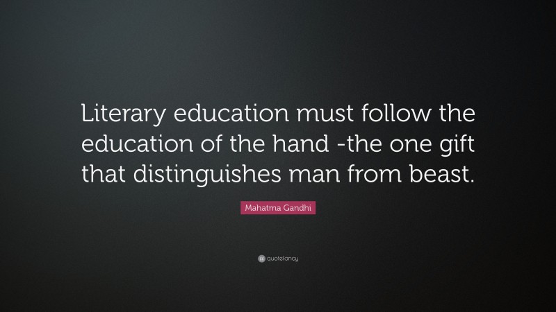 Mahatma Gandhi Quote: “Literary education must follow the education of the hand -the one gift that distinguishes man from beast.”