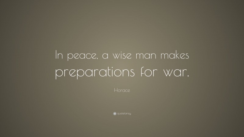 Horace Quote: “In peace, a wise man makes preparations for war.”