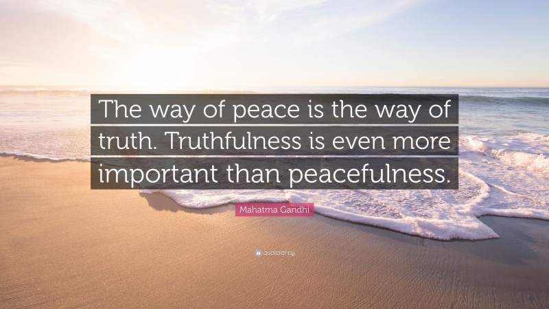 Mahatma Gandhi Quote: “The way of peace is the way of truth. Truthfulness is even more important than peacefulness.”