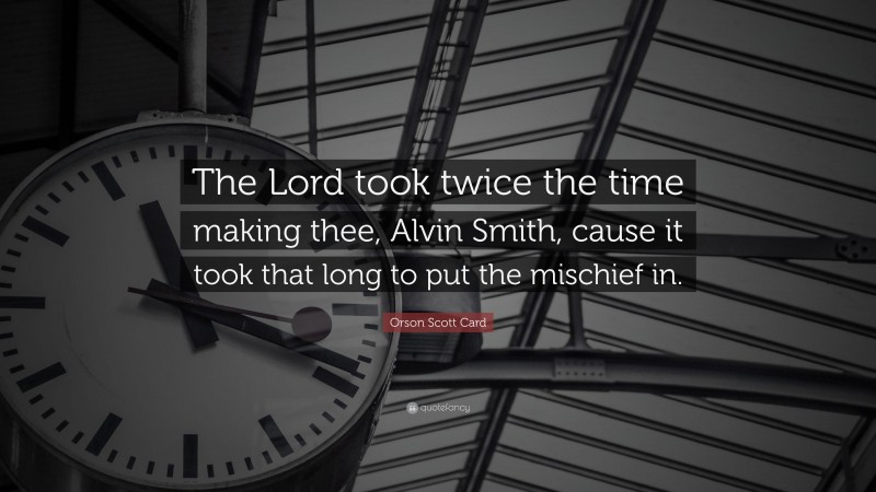 Orson Scott Card Quote: “The Lord took twice the time making thee, Alvin Smith, cause it took that long to put the mischief in.”