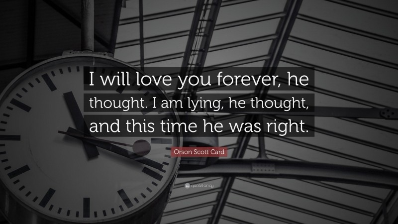 Orson Scott Card Quote: “I will love you forever, he thought. I am lying, he thought, and this time he was right.”