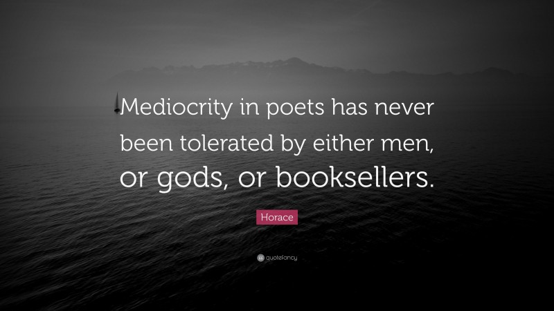 Horace Quote: “Mediocrity in poets has never been tolerated by either men, or gods, or booksellers.”