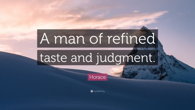 Horace Quote: “A man of refined taste and judgment.”