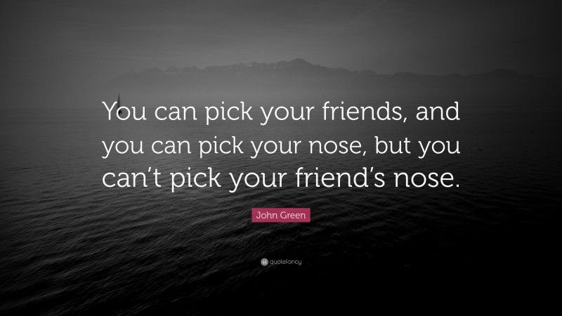 John Green Quote: “You can pick your friends, and you can pick your nose, but you can’t pick your friend’s nose.”
