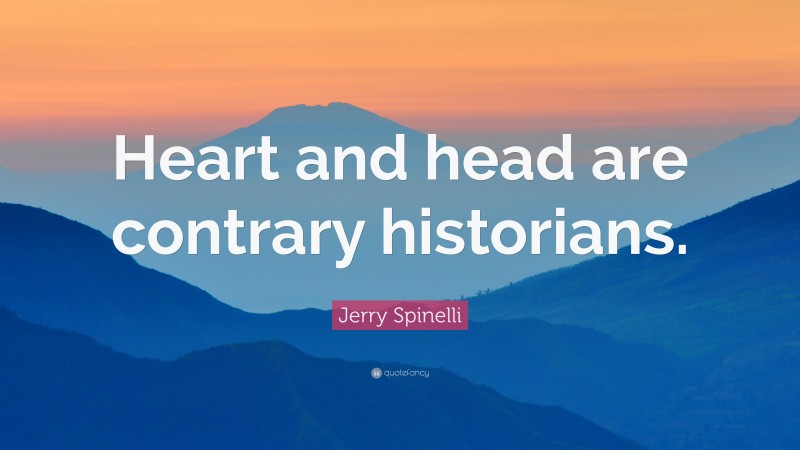 Jerry Spinelli Quote: “Heart and head are contrary historians.”