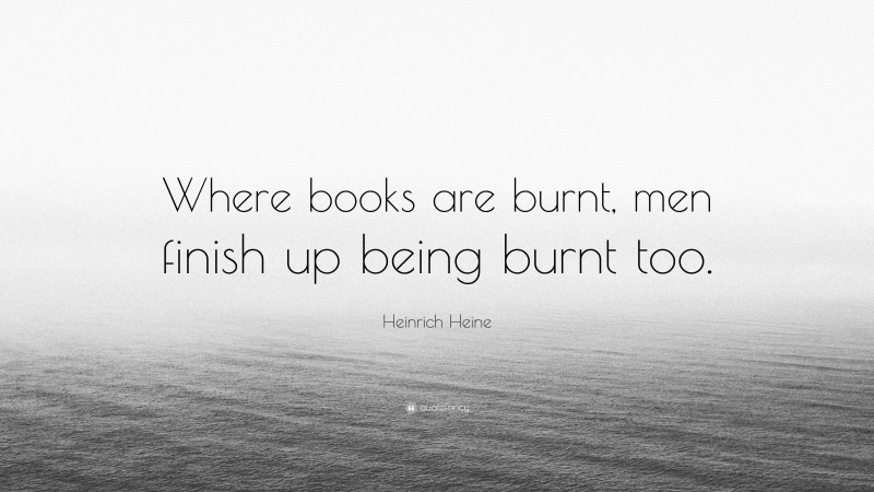 Heinrich Heine Quote: “Where books are burnt, men finish up being burnt too.”