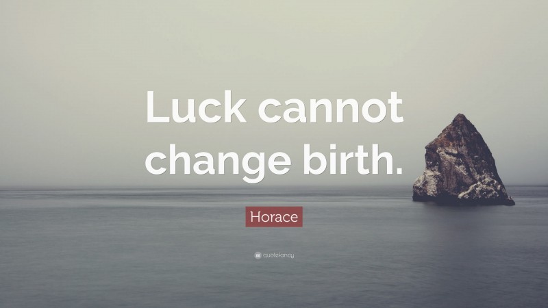 Horace Quote: “Luck cannot change birth.”
