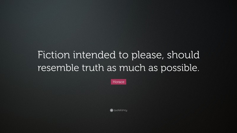 Horace Quote: “Fiction intended to please, should resemble truth as much as possible.”