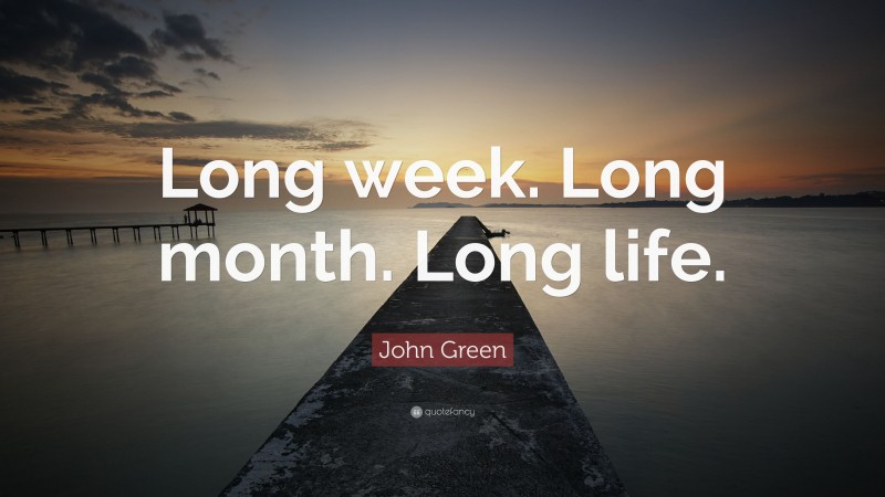 John Green Quote: “Long week. Long month. Long life.”