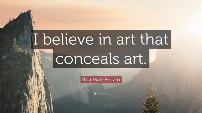 Rita Mae Brown Quote: “I believe in art that conceals art.”