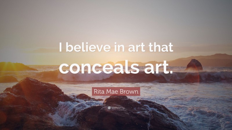 Rita Mae Brown Quote: “I believe in art that conceals art.”
