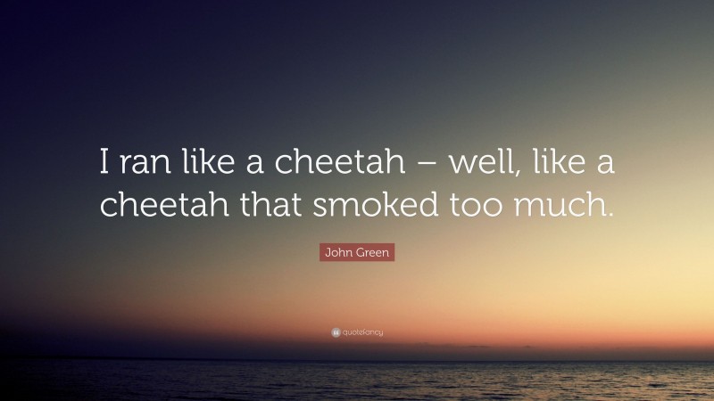 John Green Quote: “I ran like a cheetah – well, like a cheetah that smoked too much.”