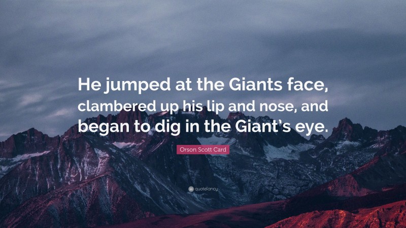 Orson Scott Card Quote: “He jumped at the Giants face, clambered up his lip and nose, and began to dig in the Giant’s eye.”