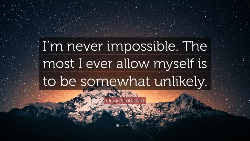 Orson Scott Card Quote: “I’m never impossible. The most I ever allow myself is to be somewhat unlikely.”