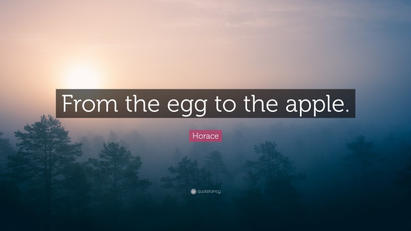 Horace Quote: “From the egg to the apple.”