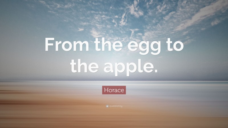 Horace Quote: “From the egg to the apple.”