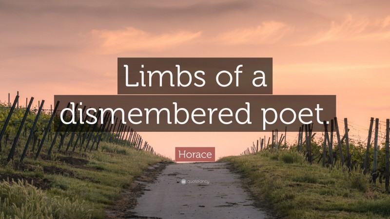 Horace Quote: “Limbs of a dismembered poet.”
