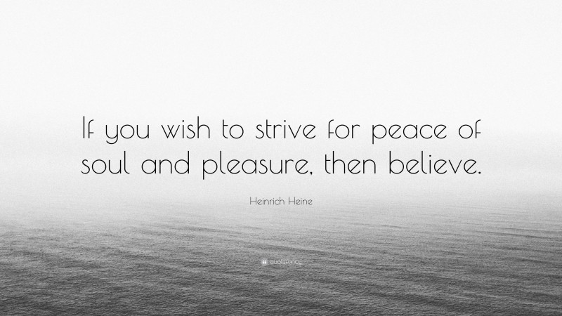 Heinrich Heine Quote: “If you wish to strive for peace of soul and pleasure, then believe.”