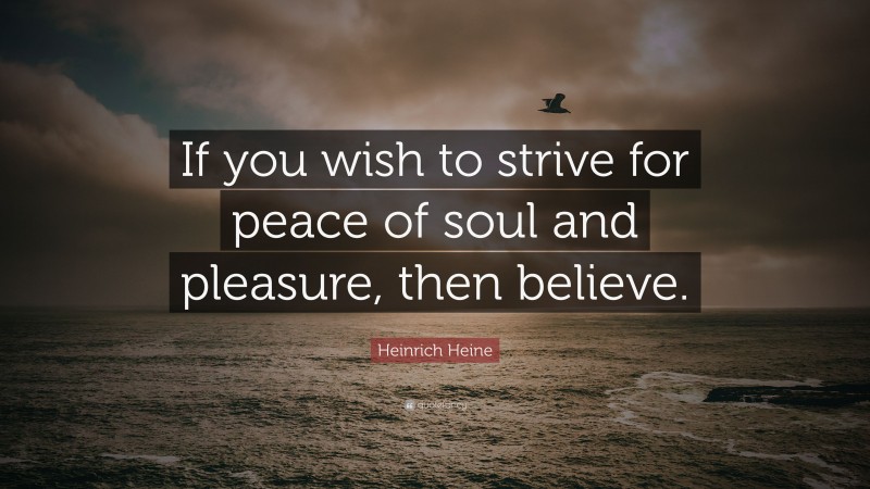 Heinrich Heine Quote: “If you wish to strive for peace of soul and pleasure, then believe.”