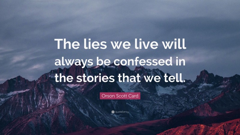 Orson Scott Card Quote: “The lies we live will always be confessed in the stories that we tell.”