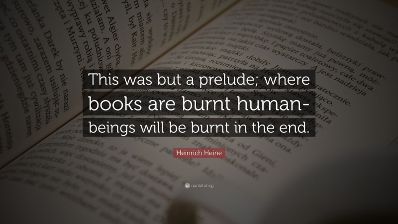 Heinrich Heine Quote: “This was but a prelude; where books are burnt human-beings will be burnt in the end.”