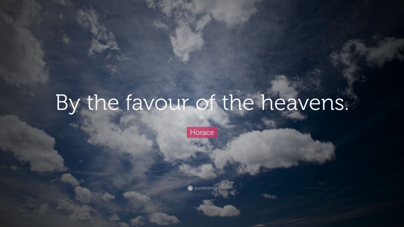 Horace Quote: “By the favour of the heavens.”