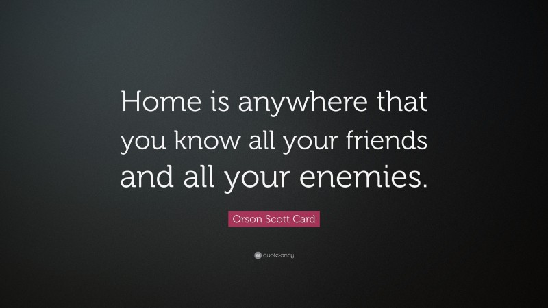 Orson Scott Card Quote: “Home is anywhere that you know all your friends and all your enemies.”