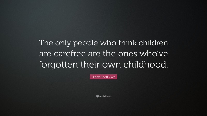 Orson Scott Card Quote: “The only people who think children are carefree are the ones who’ve forgotten their own childhood.”